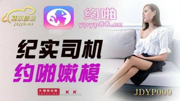 JDYP009 纪实司机约啪嫩模 KK 