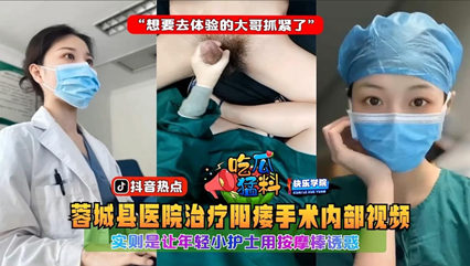 蓉城县医院治疗阳痿手术内部视频，实则是让年轻小护士用按摩棒诱惑